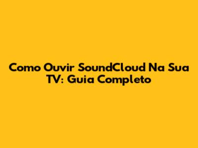 Como Ouvir SoundCloud Na Sua TV: Guia Completo