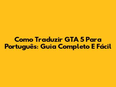 Como Traduzir GTA 5 Para Português: Guia Completo E Fácil