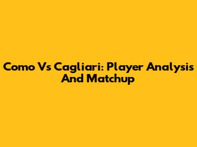 Como Vs Cagliari: Player Analysis And Matchup