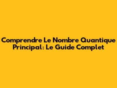 Comprendre Le Nombre Quantique Principal: Le Guide Complet