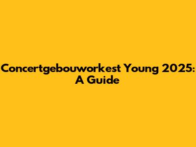 Concertgebouworkest Young 2025: A Guide