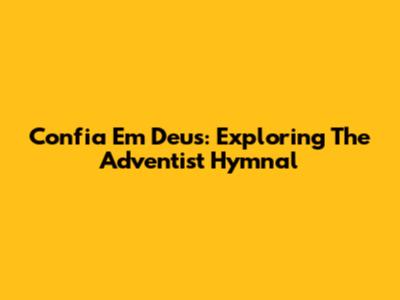 Confia Em Deus: Exploring The Adventist Hymnal