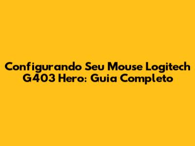 Configurando Seu Mouse Logitech G403 Hero: Guia Completo