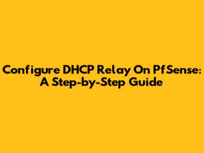 Configure DHCP Relay On PfSense: A Step-by-Step Guide