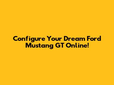 Configure Your Dream Ford Mustang GT Online!
