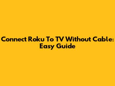 Connect Roku To TV Without Cable: Easy Guide
