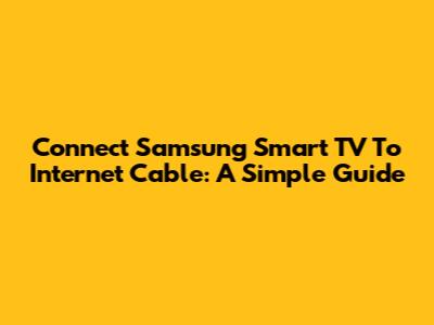 Connect Samsung Smart TV To Internet Cable: A Simple Guide