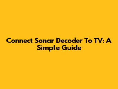 Connect Sonar Decoder To TV: A Simple Guide