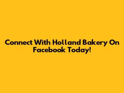 Connect With Holland Bakery On Facebook Today!