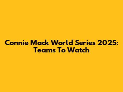 Connie Mack World Series 2025: Teams To Watch
