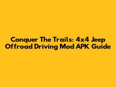 Conquer The Trails: 4x4 Jeep Offroad Driving Mod APK Guide