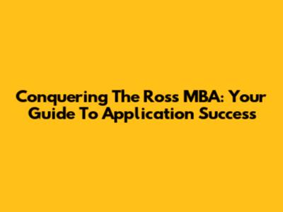 Conquering The Ross MBA: Your Guide To Application Success
