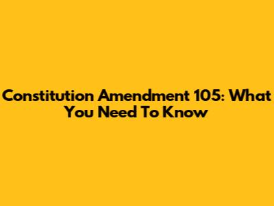 Constitution Amendment 105: What You Need To Know
