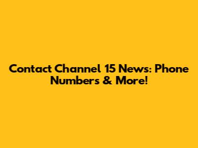 Contact Channel 15 News: Phone Numbers & More!