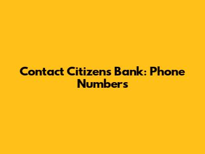 Contact Citizens Bank: Phone Numbers