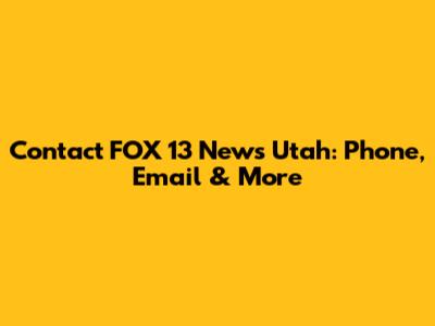 Contact FOX 13 News Utah: Phone, Email & More