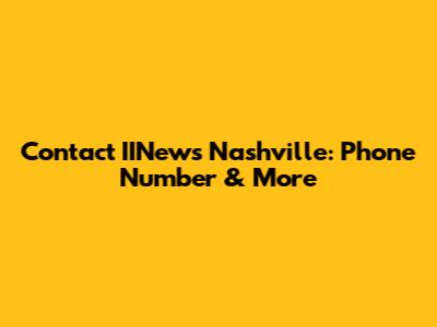 Contact IINews Nashville: Phone Number & More