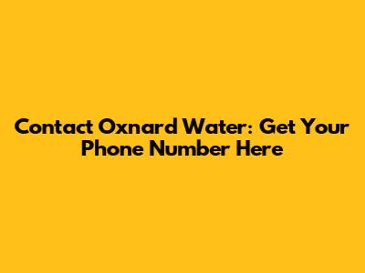 Contact Oxnard Water: Get Your Phone Number Here