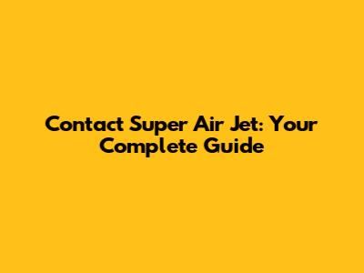 Contact Super Air Jet: Your Complete Guide
