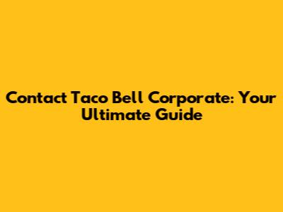 Contact Taco Bell Corporate: Your Ultimate Guide