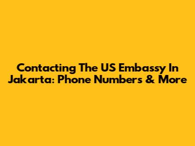 Contacting The US Embassy In Jakarta: Phone Numbers & More