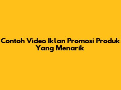 Contoh Video Iklan Promosi Produk Yang Menarik