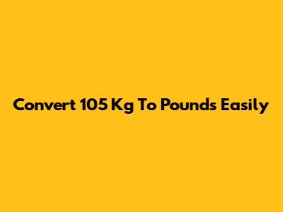 Convert 105 Kg To Pounds Easily