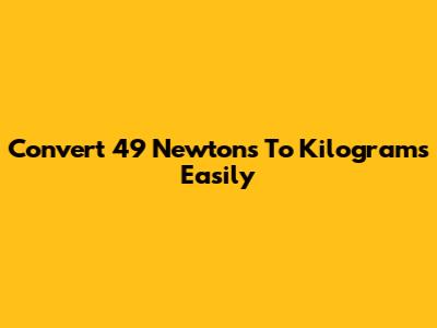 Convert 49 Newtons To Kilograms Easily