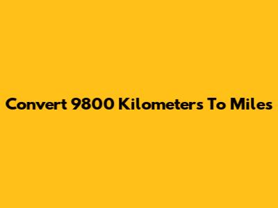 Convert 9800 Kilometers To Miles