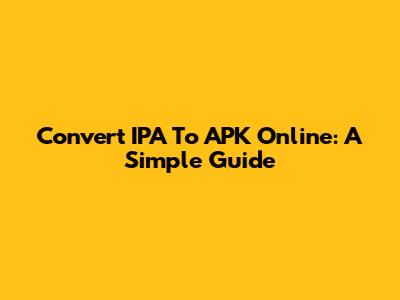 Convert IPA To APK Online: A Simple Guide