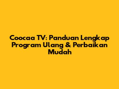 Coocaa TV: Panduan Lengkap Program Ulang & Perbaikan Mudah