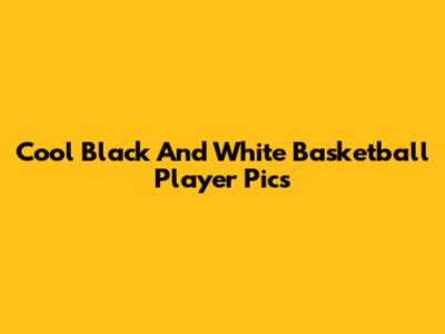 Cool Black And White Basketball Player Pics