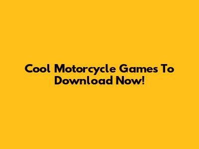Cool Motorcycle Games To Download Now!