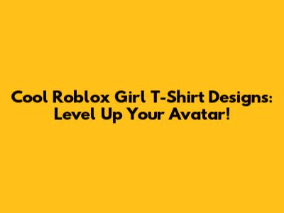 Cool Roblox Girl T-Shirt Designs: Level Up Your Avatar!