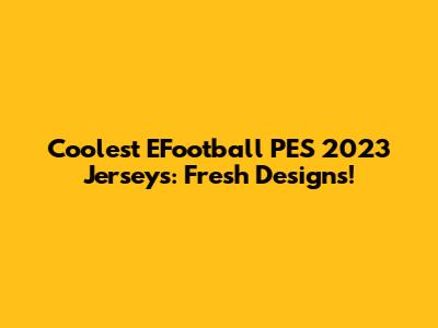Coolest EFootball PES 2023 Jerseys: Fresh Designs!