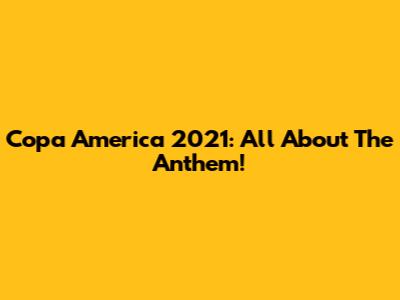 Copa America 2021: All About The Anthem!