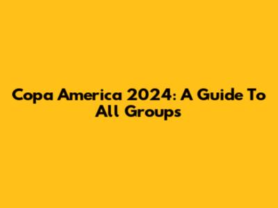 Copa America 2024: A Guide To All Groups