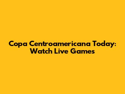 Copa Centroamericana Today: Watch Live Games