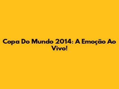 Copa Do Mundo 2014: A Emoção Ao Vivo!