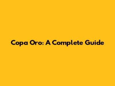 Copa Oro: A Complete Guide