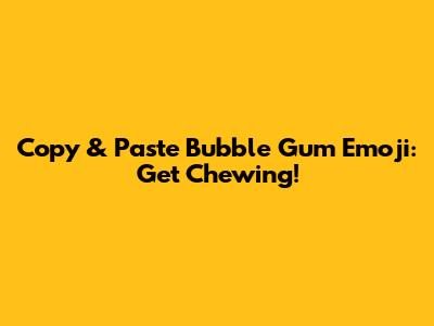 Copy & Paste Bubble Gum Emoji: Get Chewing!
