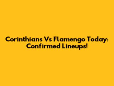 Corinthians Vs Flamengo Today: Confirmed Lineups!
