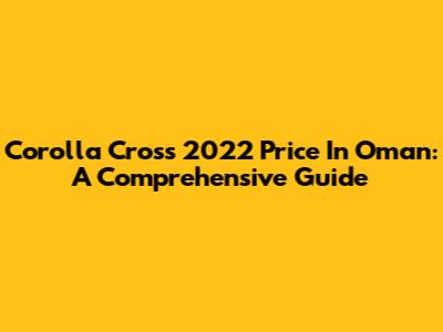 Corolla Cross 2022 Price In Oman: A Comprehensive Guide