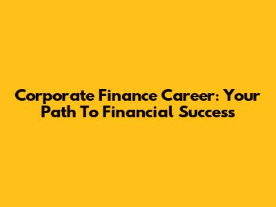 Corporate Finance Career: Your Path To Financial Success