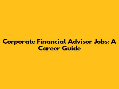 Corporate Financial Advisor Jobs: A Career Guide