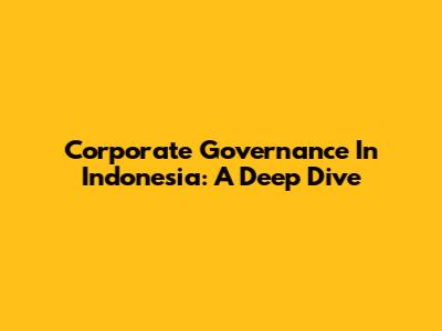 Corporate Governance In Indonesia: A Deep Dive
