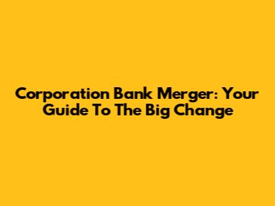 Corporation Bank Merger: Your Guide To The Big Change