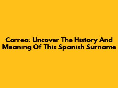 Correa: Uncover The History And Meaning Of This Spanish Surname