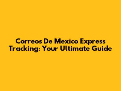 Correos De Mexico Express Tracking: Your Ultimate Guide