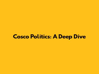Cosco Politics: A Deep Dive
